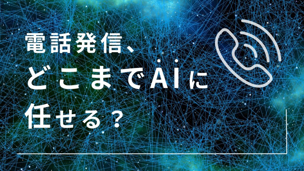 AIコールは今、どこまで「電話発信」を任せられるのか？