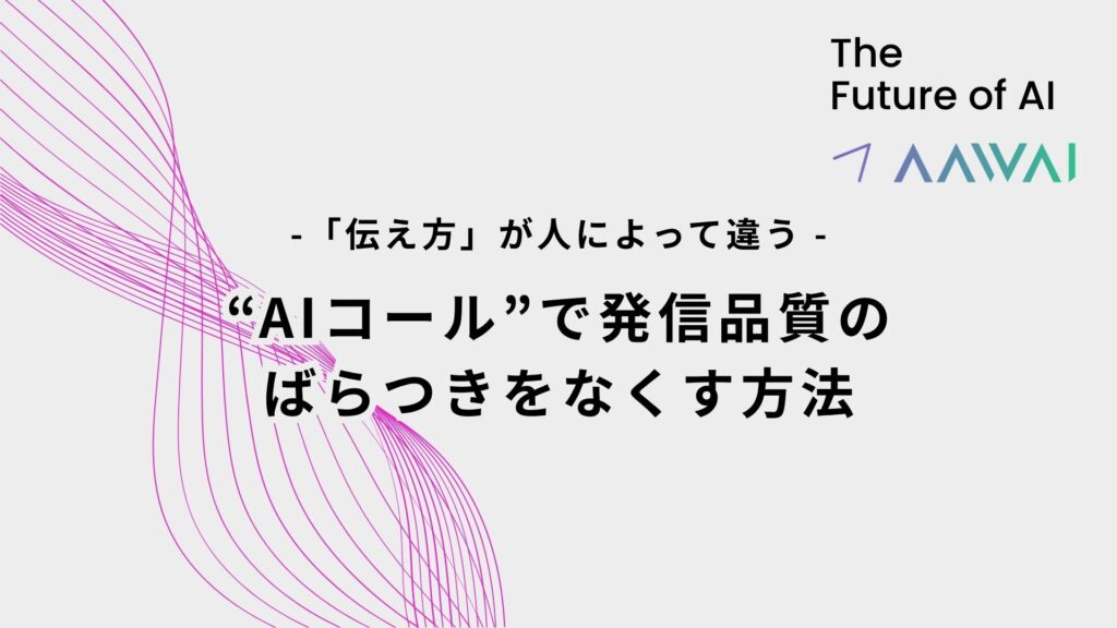 「伝え方」が人によって違う。AIコールで発信品質のばらつきをなくす方法