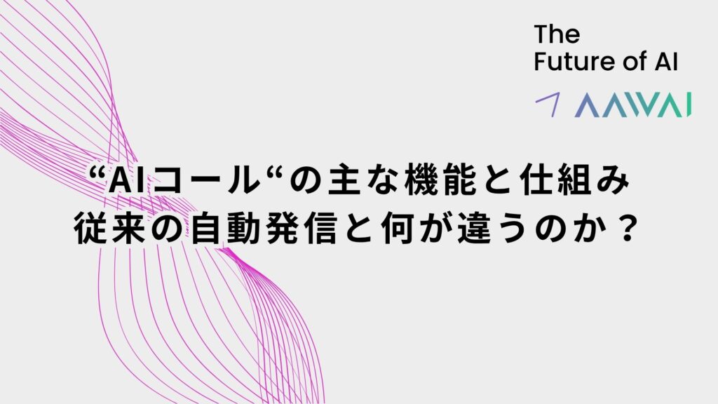 AIコールの主な機能と仕組み──従来の自動発信と何が違うのか？