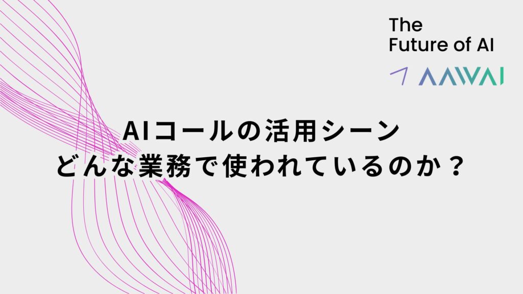 AIコールの活用シーン──どんな業務で使われているのか？